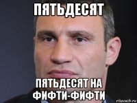 пятьдесят пятьдесят на фифти-фифти