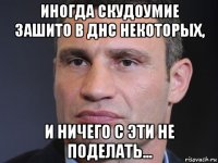 иногда скудоумие зашито в днс некоторых, и ничего с эти не поделать...