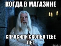 когда в магазине спросили скольо тебе лет