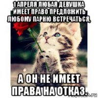 1 апреля любая девушка имеет право предложить любому парню встречаться, а он не имеет права на отказ.