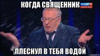 когда священник плеснул в тебя водой