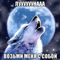 луууууунааа возьми меня с собой