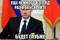 еще немного взгляд разфокусируйте будет глубже