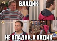 владик не владик, а вадик