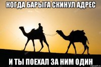 когда барыга скинул адрес и ты поехал за ним один