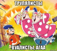 трулялисты вуалисты, агаа
