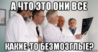 а что это они все какие-то безмозглые?
