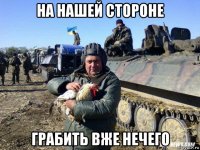 на нашей стороне грабить вже нечего