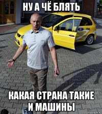 ну а чё блять какая страна такие и машины