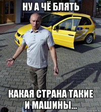 ну а чё блять какая страна такие и машины...