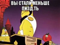 вы стали меньше пизд.ть 