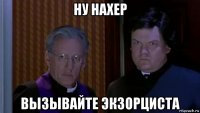 ну нахер вызывайте экзорциста