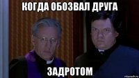 когда обозвал друга задротом