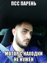 псс парень мотор с находки не нужен