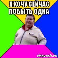 я хочу сейчас побыть одна 