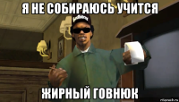 я не собираюсь учится жирный говнюк