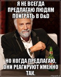 я не всегда предлагаю людям поиграть в d&d но когда предлагаю, они реагируют именно так.