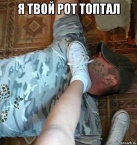 я твой рот топтал 
