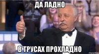 да ладно в трусах прохладно