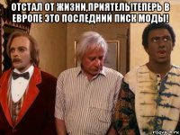 отстал от жизни,приятель!теперь в европе это последний писк моды! 