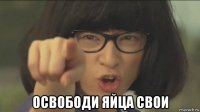  освободи яйца свои