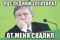 последний электорат от меня свалил