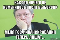 как это ничего не изменилось после выборов? меня госфинансирования теперь лишат...
