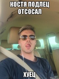 костя подлец отсосал хуец