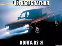 чёткая, блатная волга 02-я