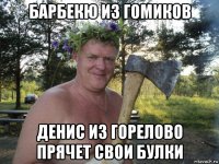 барбекю из гомиков денис из горелово прячет свои булки