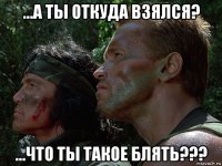 ...а ты откуда взялся? ...что ты такое блять???