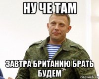 ну че там завтра британию брать будем