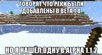 говорят что реки были добавлены в beta 1.8 но я нашёл одну в alpha 1.1.2