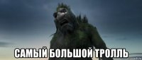  самый большой тролль