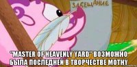  "master of heavenly yard" возможно была последней в творчестве mothy