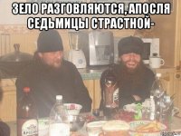 зело разговляются, апосля седьмицы страстной- 