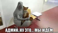  админ, ну это... мы ждём