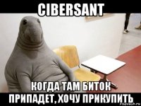 cibersant когда там биток припадет, хочу прикупить