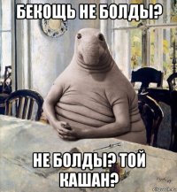 бекощь не болды? не болды? той кашан?