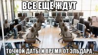 все ещё ждут точной даты и время от эльдара