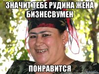 значит тебе рудина жена бизнесвумен понравится