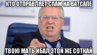 кто отправляет спам на ватсапе твою мать ибал этой же соткай