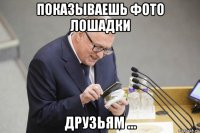 показываешь фото лошадки друзьям ...
