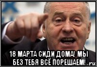  18 марта сиди дома! мы без тебя всё порешаем!