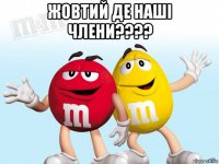 жовтий де наші члени???? 