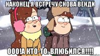 наконец я встречу снова венди ооо!а кто-то. влюбился!!!!