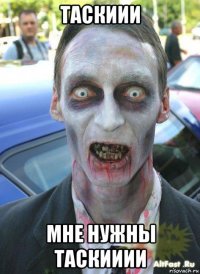 таскиии мне нужны таскииии
