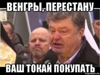венгры, перестану ваш токай покупать