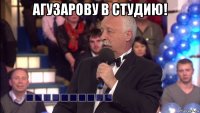 агузарову в студию! 