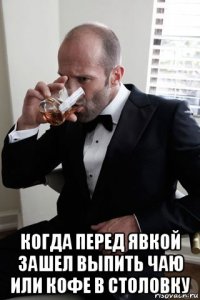  когда перед явкой зашел выпить чаю или кофе в столовку